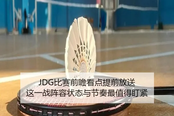 JDG比赛前瞻看点提前放送 这一战阵容状态与节奏最值得盯紧